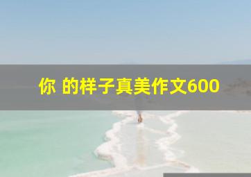 你 的样子真美作文600